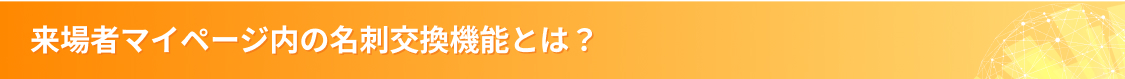 来場者マイページ内の名刺交換機能とは？