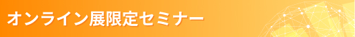 オンライン展限定セミナー